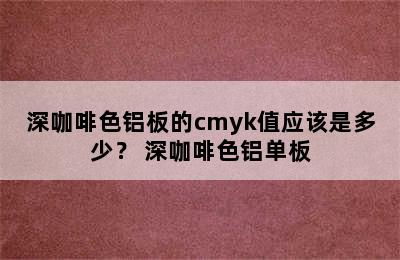 深咖啡色铝板的cmyk值应该是多少？ 深咖啡色铝单板